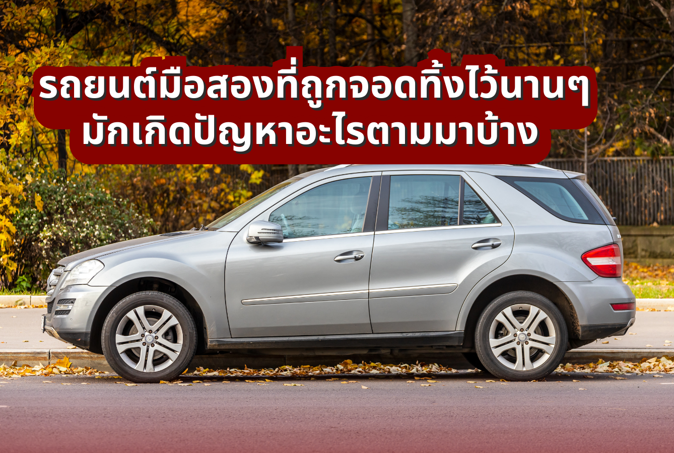 รถยนต์มือสองที่ถูกจอดทิ้งไว้นานๆ มักเกิดปัญหาอะไรตามมาบ้าง