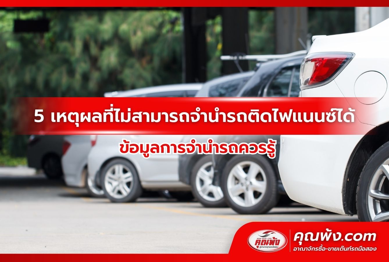 5 เหตุผลที่ไม่สามารถจํานํารถติดไฟแนนซ์ได้ ข้อมูลการจำนำรถควรรู้