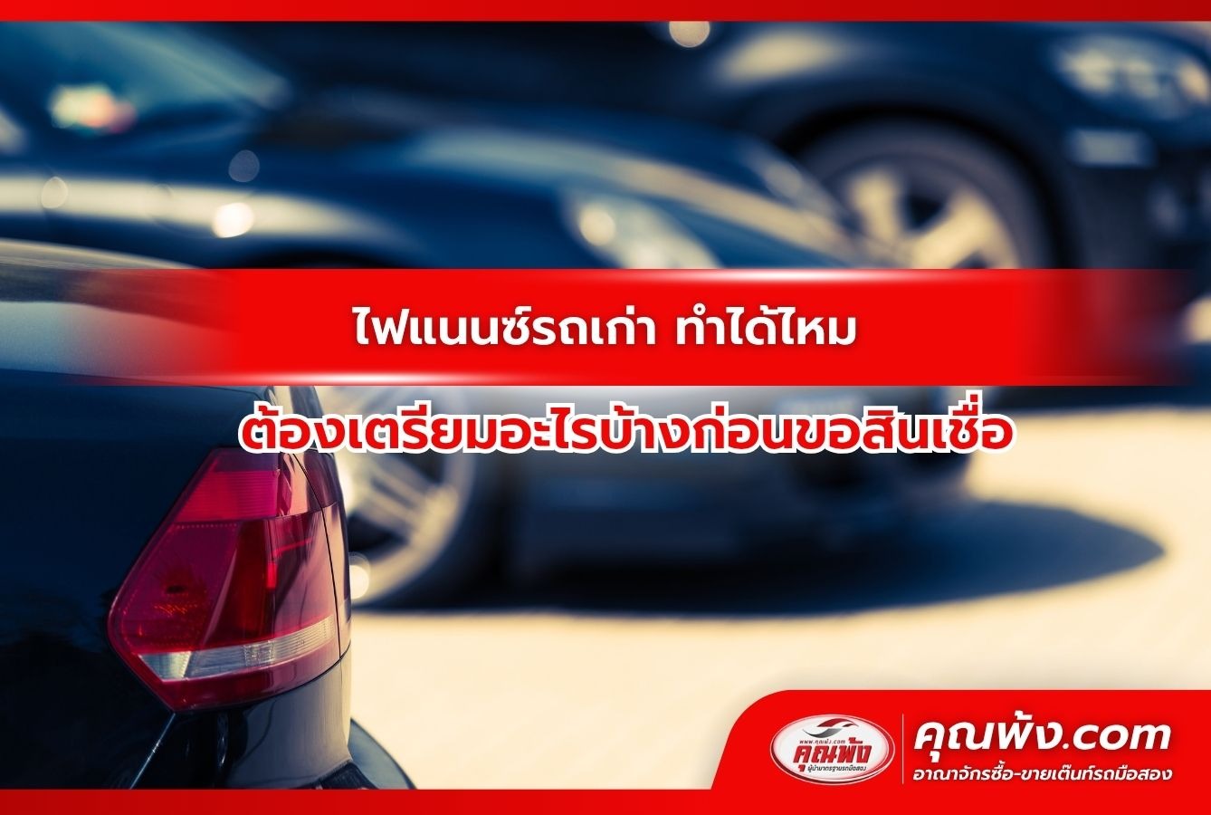 ไฟแนนซ์รถเก่า ทำได้ไหม ต้องเตรียมอะไรบ้างก่อนขอสินเชื่อ