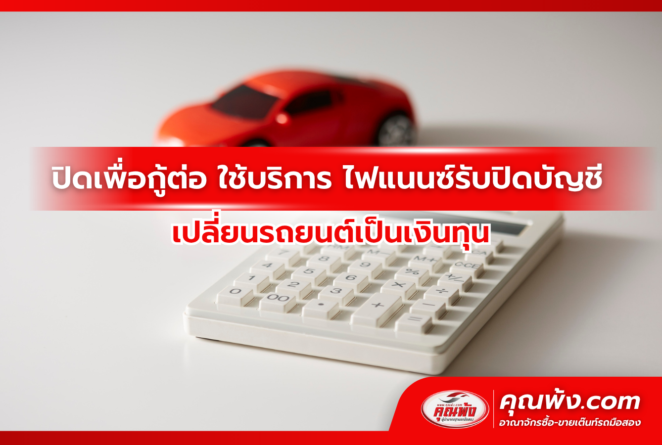 ปิดเพื่อกู้ต่อ ใช้บริการ ไฟแนนซ์รับปิดบัญชี เปลี่ยนรถยนต์เป็นเงินทุน