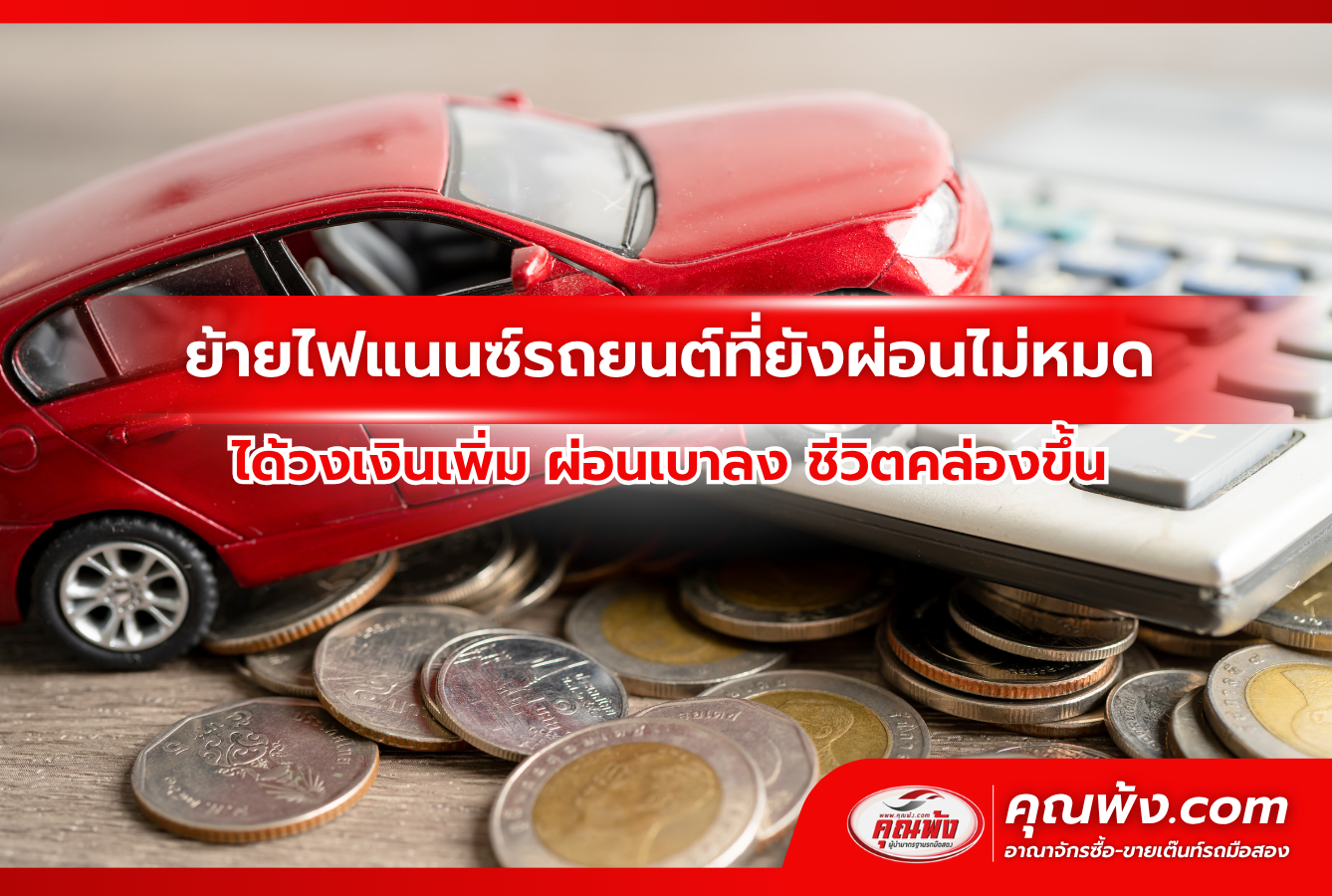 ย้ายไฟแนนซ์รถยนต์ที่ยังผ่อนไม่หมด ได้วงเงินเพิ่ม ผ่อนเบาลง ชีวิตคล่องขึ้น