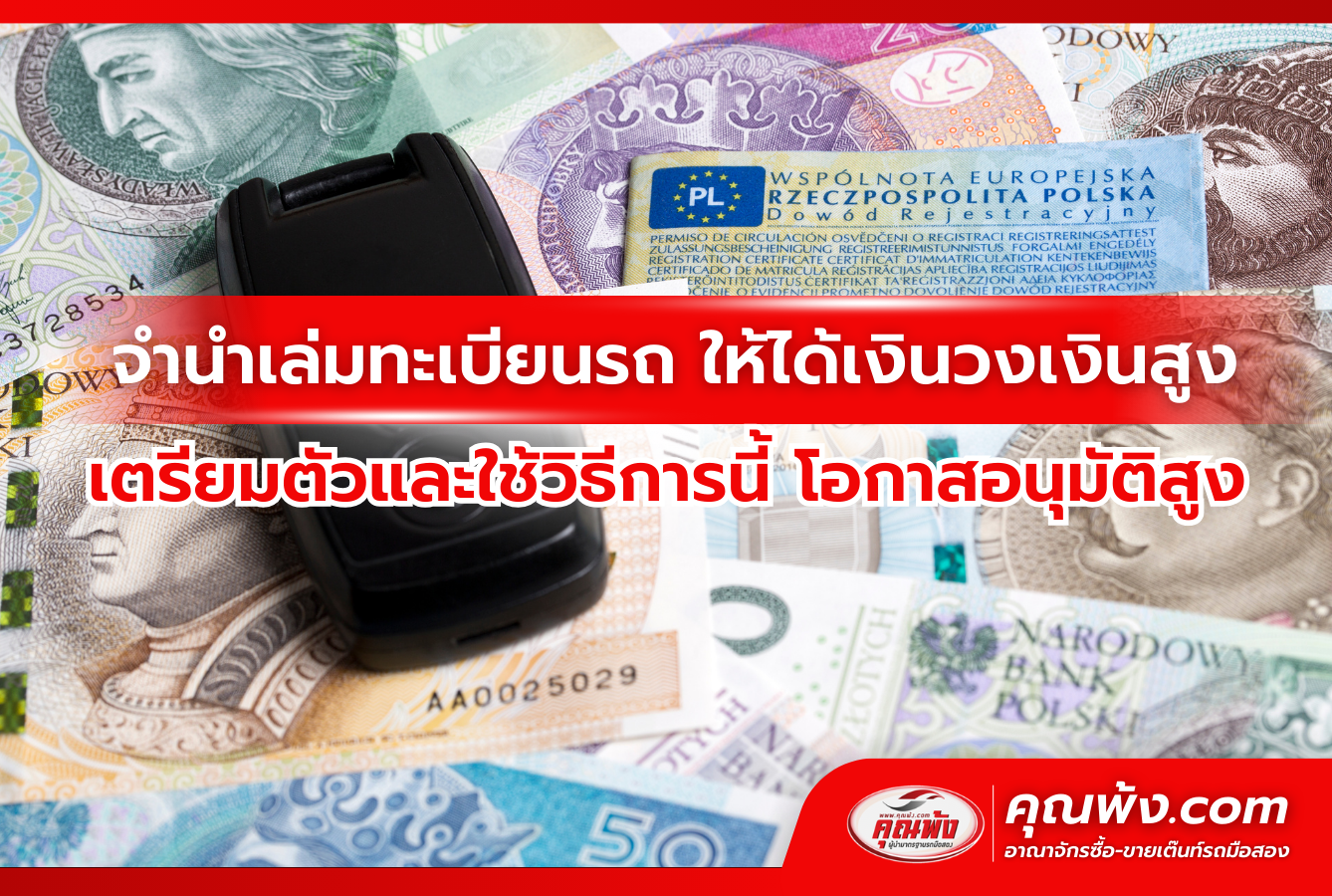 จำนำเล่มทะเบียนรถ ให้ได้เงินวงเงินสูง เตรียมตัวและใช้วิธีการนี้ โอกาสอนุมัติสูง