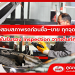 ตรวจสอบสภาพรถก่อนซื้อ–ขาย ทุกจุดสำคัญ พร้อมใบรับรอง Inspection จากเต็นท์คุณพ้ง