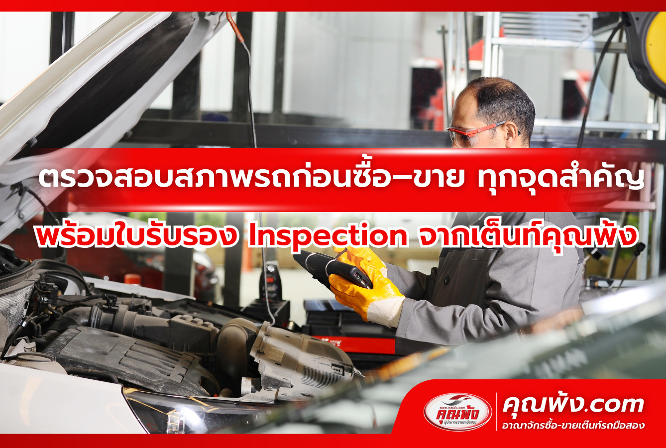 ตรวจสอบสภาพรถก่อนซื้อ–ขาย ทุกจุดสำคัญ พร้อมใบรับรอง Inspection จากเต็นท์คุณพ้ง
