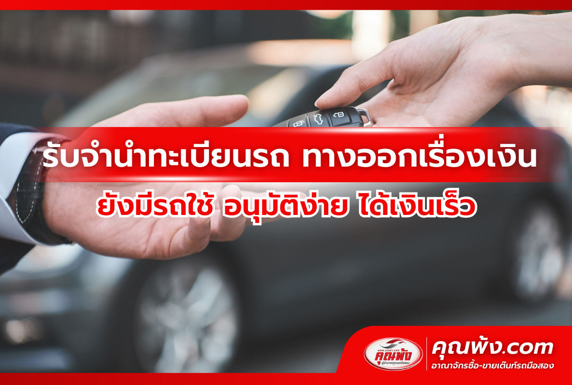 รับจำนำทะเบียนรถ ทางออกเรื่องเงิน ยังมีรถใช้ อนุมัติง่าย ได้เงินเร็ว