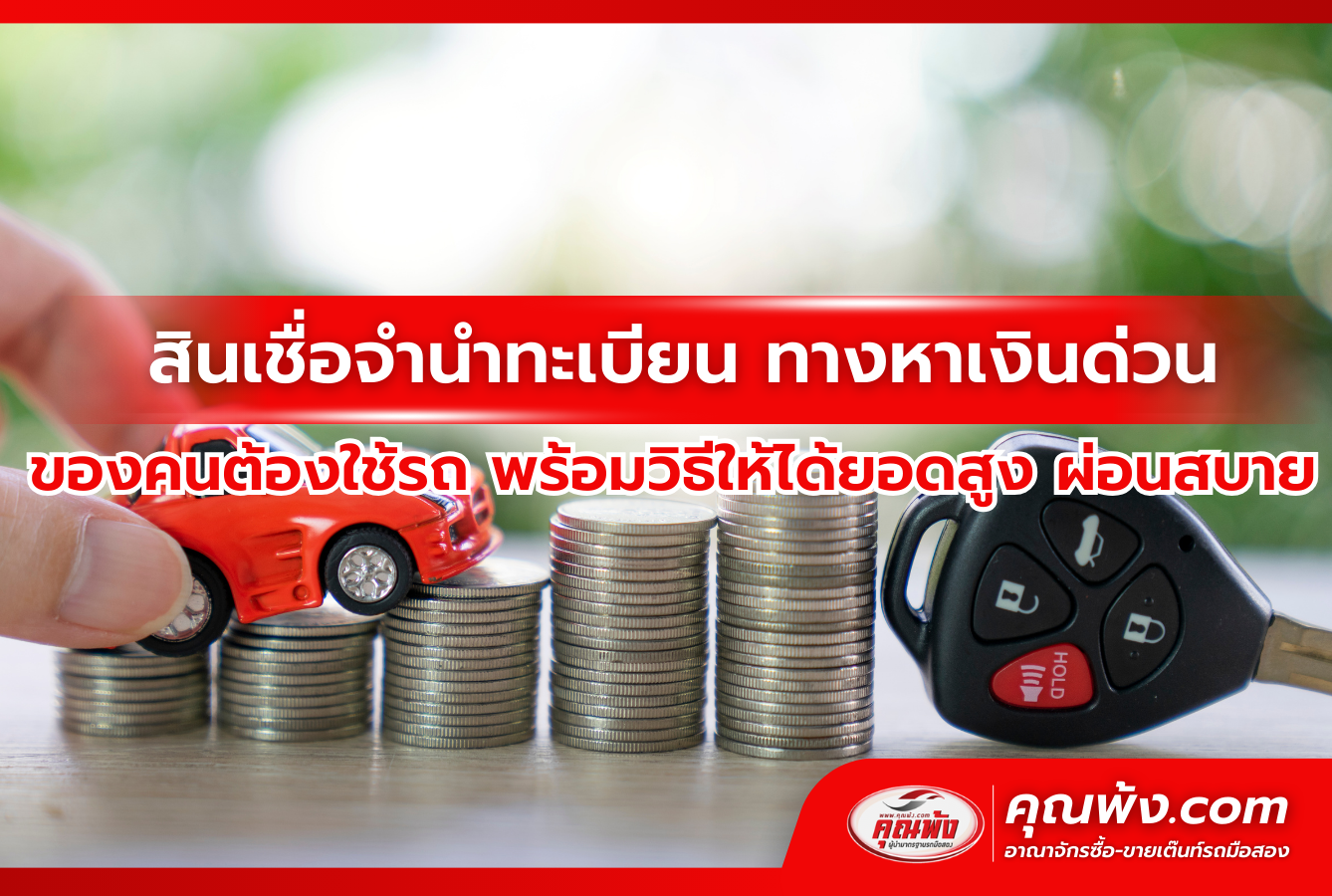 สินเชื่อจำนำทะเบียน ทางหาเงินด่วน ของคนต้องใช้รถ พร้อมวิธีให้ได้ยอดสูง ผ่อนสบาย