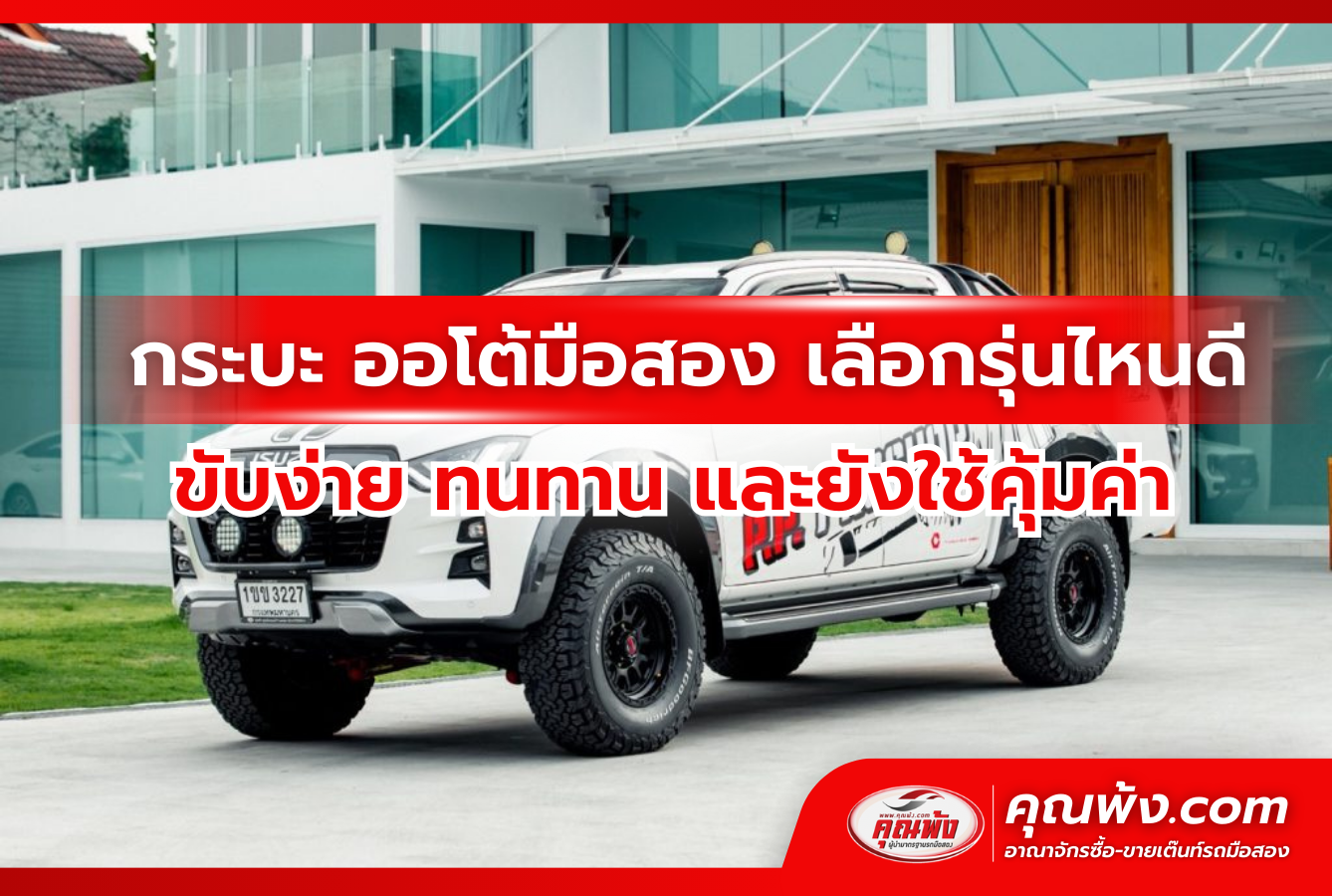 กระบะ ออโต้มือสอง เลือกรุ่นไหนดี ขับง่าย ทนทาน และยังใช้คุ้มค่า