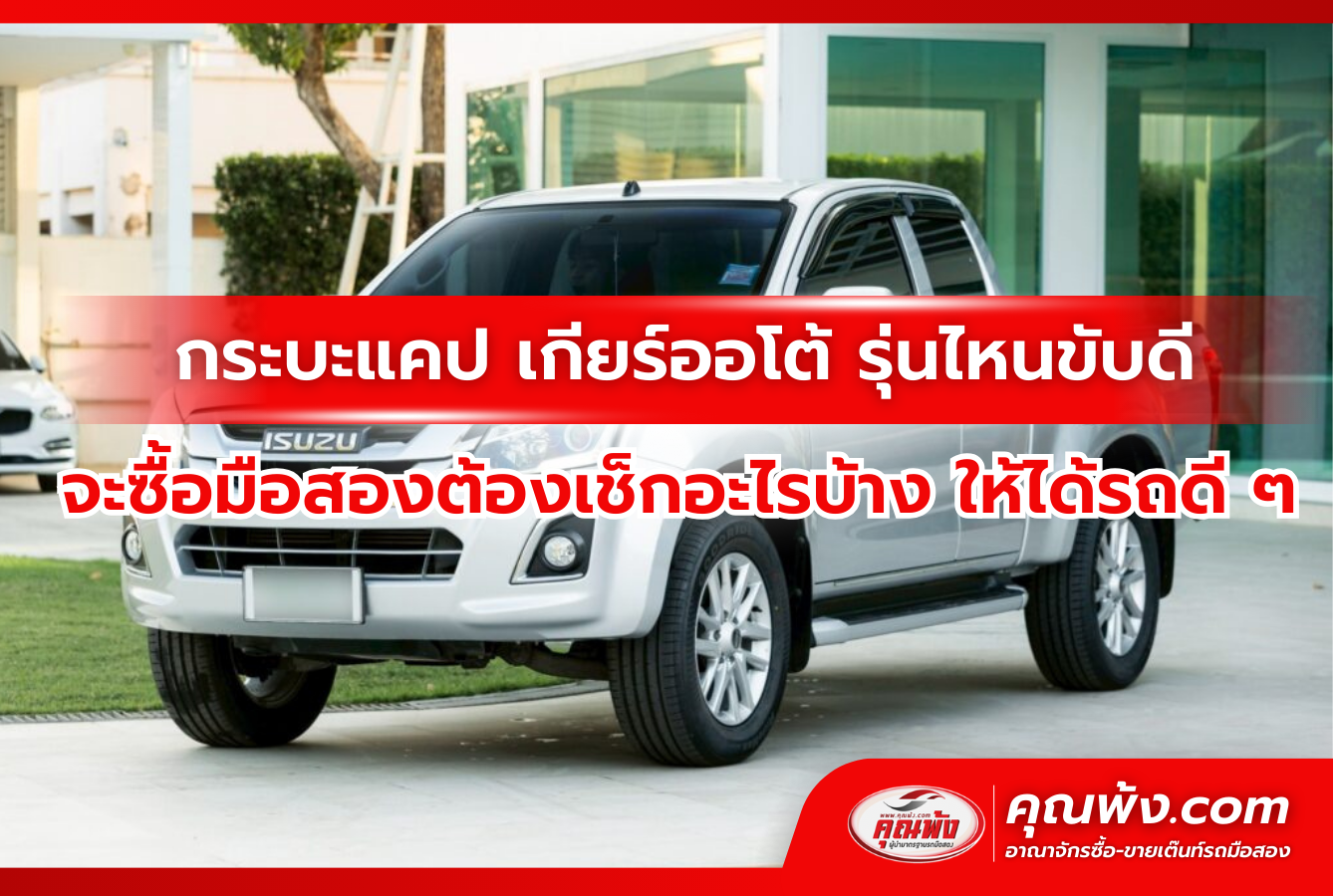 กระบะแคป เกียร์ออโต้ รุ่นไหนขับดี จะซื้อมือสองต้องเช็กอะไรบ้าง ให้ได้รถดี ๆ