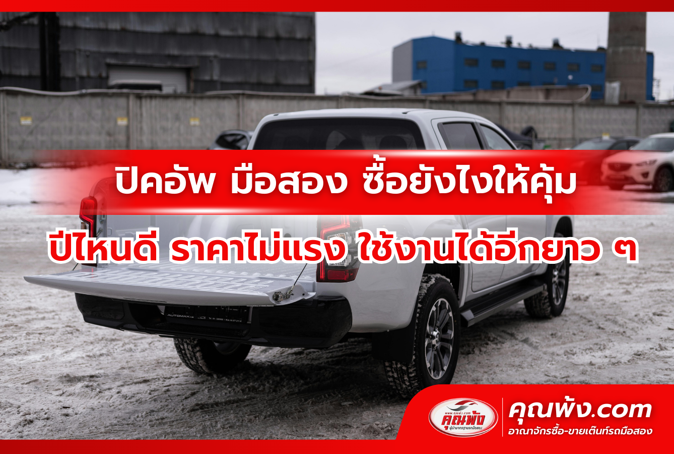 ปิคอัพ มือสอง ซื้อยังไงให้คุ้ม ปีไหนดี ราคาไม่แรง ใช้งานได้อีกยาว ๆ