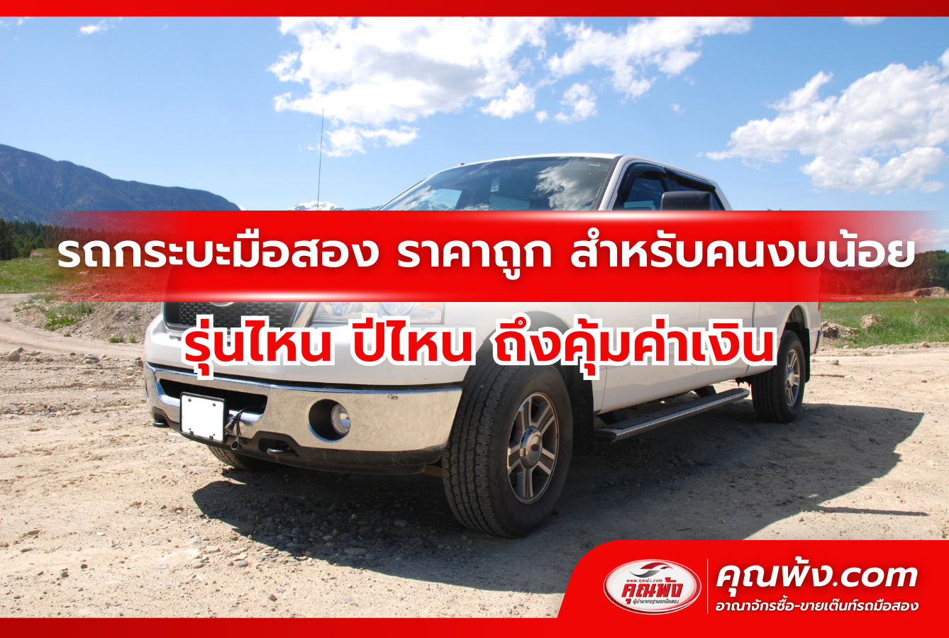 รถกระบะมือสอง ราคาถูก สำหรับคนงบน้อย รุ่นไหน ปีไหน ถึงคุ้มค่าเงิน