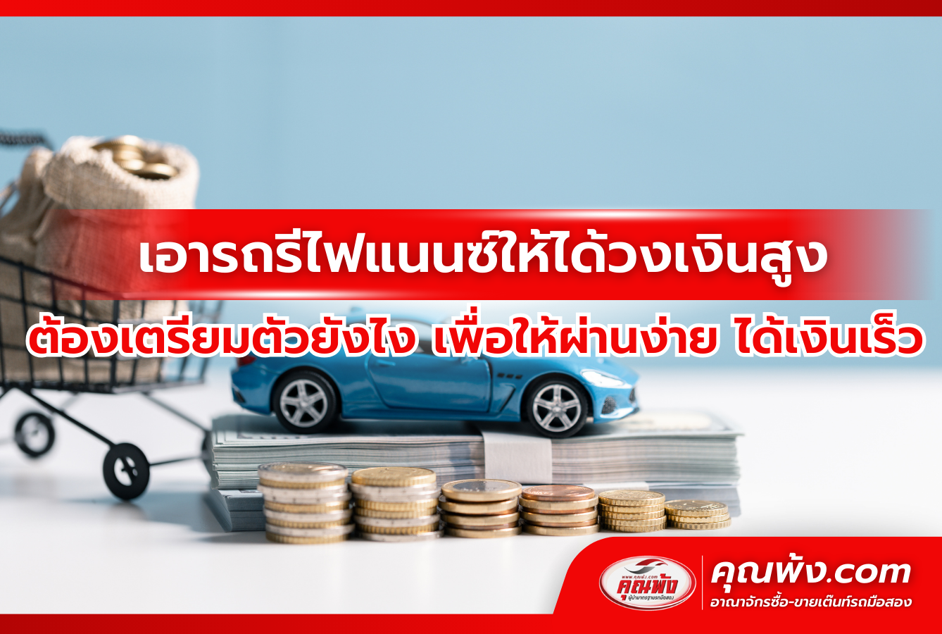 เอารถรีไฟแนนซ์ให้ได้วงเงินสูง ต้องเตรียมตัวยังไง เพื่อให้ผ่านง่าย ได้เงินเร็ว