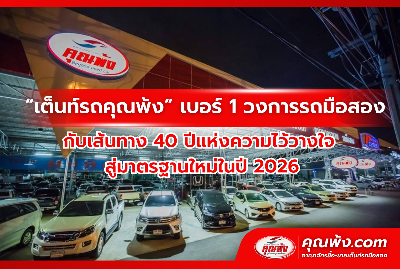 “เต็นท์รถคุณพ้ง” เบอร์ 1 วงการรถมือสองกับเส้นทาง 40 ปีแห่งความไว้วางใจ สู่มาตรฐานใหม่ในปี 2026